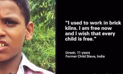 "I used to work in brick kilns. I am free now and I wish that every child is free." Dinesh, 11 years old Former Child Slave, India