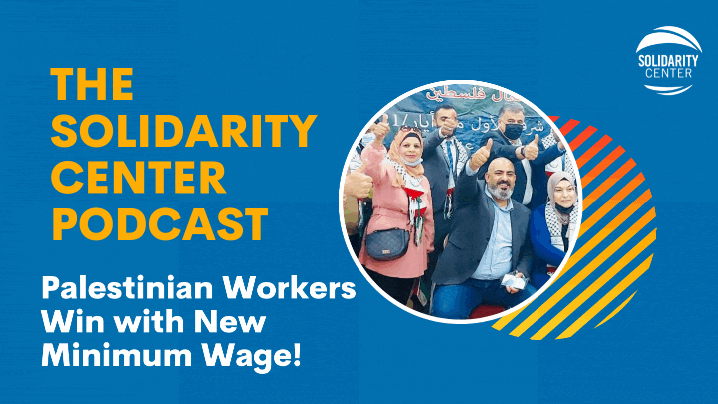 The Solidarity Center Podcast, Palestine, minimum wage campaign, worker rights, unions, Solidarity Center