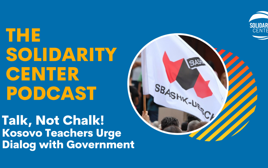 Solidarity Center Podcast, Kosovo Teachers Want Talk, Not Chalk, to solve education crisis