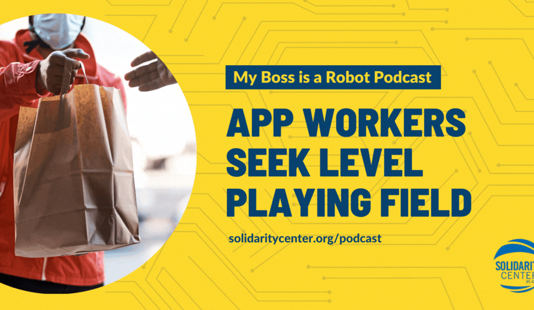 Solidarity Center Podcast series, My Boss Is a Robot, App Workers Seek Level Playing Field, gig workers, platform workers, delivery drivers, freedom to form unions, Solidarity Center